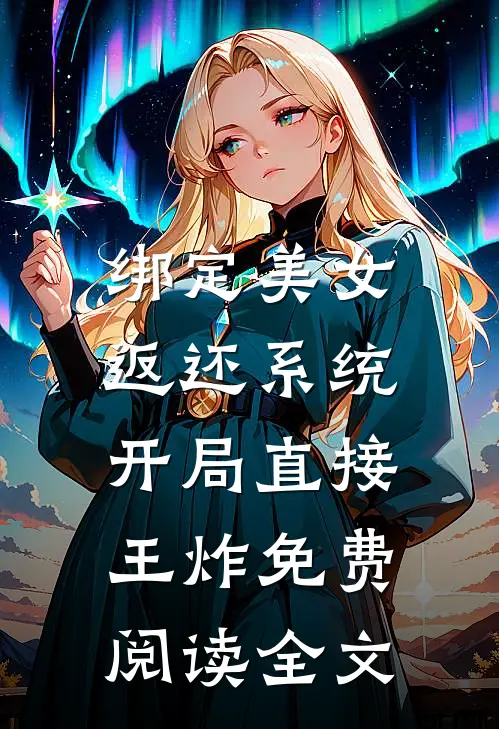 绑定美女返还系统，开局直接王炸免费阅读全文