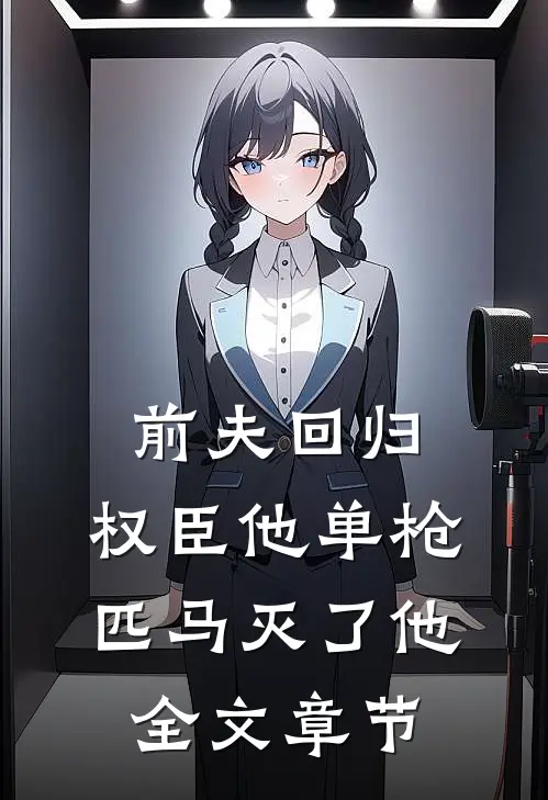 前夫回归，权臣他单枪匹马灭了他全文章节