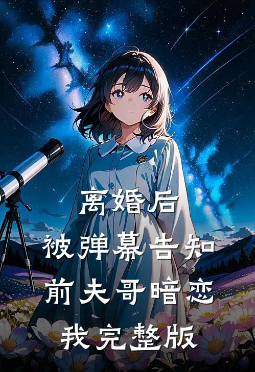 离婚后，被弹幕告知前夫哥暗恋我完整版