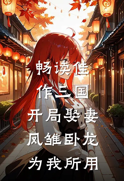 畅读佳作三国：开局娶妻，凤雏卧龙为我所用