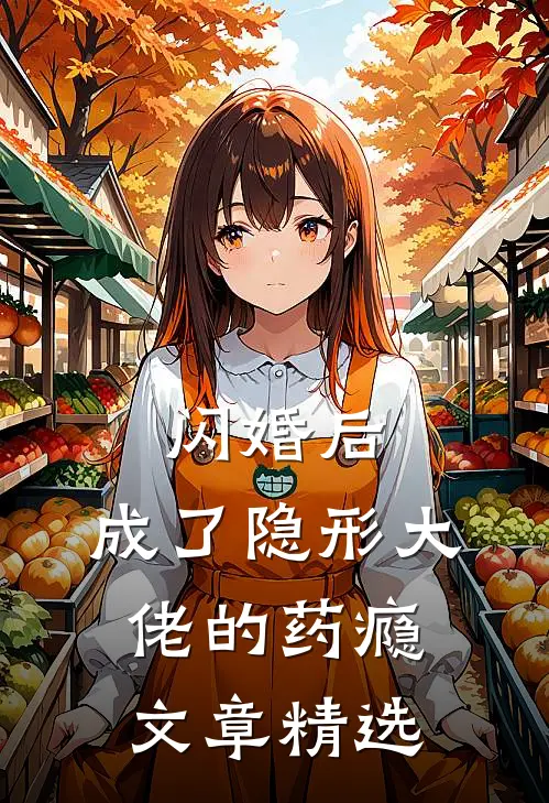 闪婚后，成了隐形大佬的药瘾文章精选