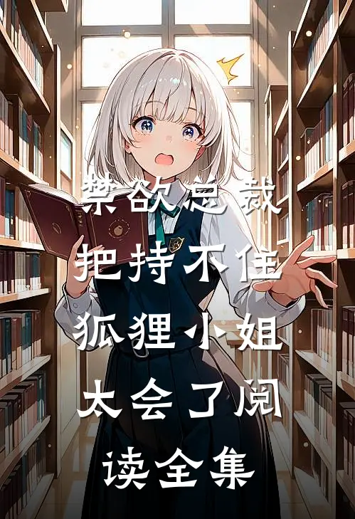 禁欲总裁把持不住，狐狸小姐太会了阅读全集