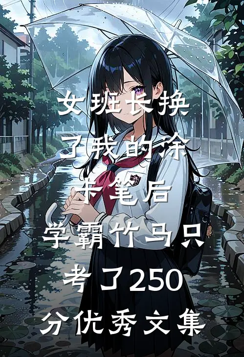 女班长换了我的涂卡笔后，学霸竹马只考了250分优秀文集