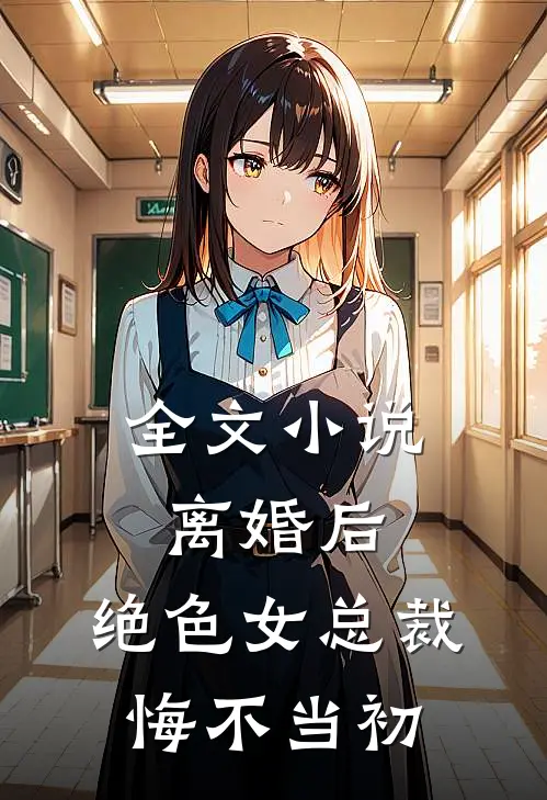 全文小说离婚后，绝色女总裁悔不当初