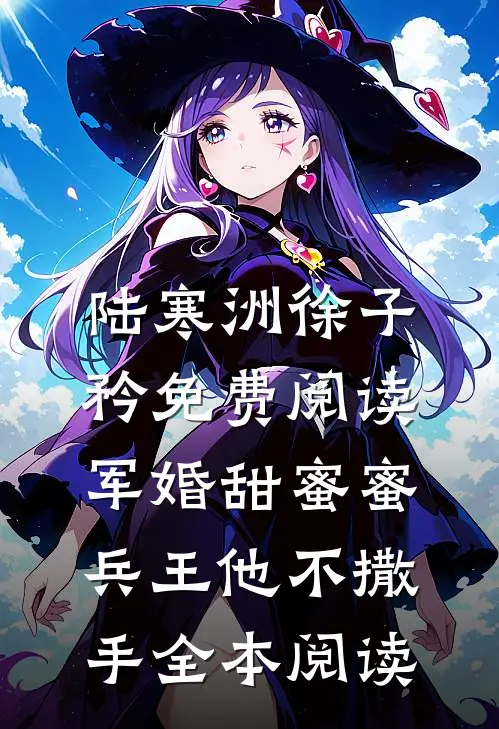 陆寒洲徐子矜免费阅读军婚甜蜜蜜,兵王他不撒手全本阅读