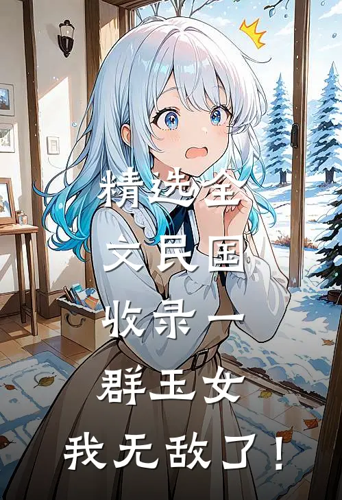 精选全文民国：收录一群玉女，我无敌了！