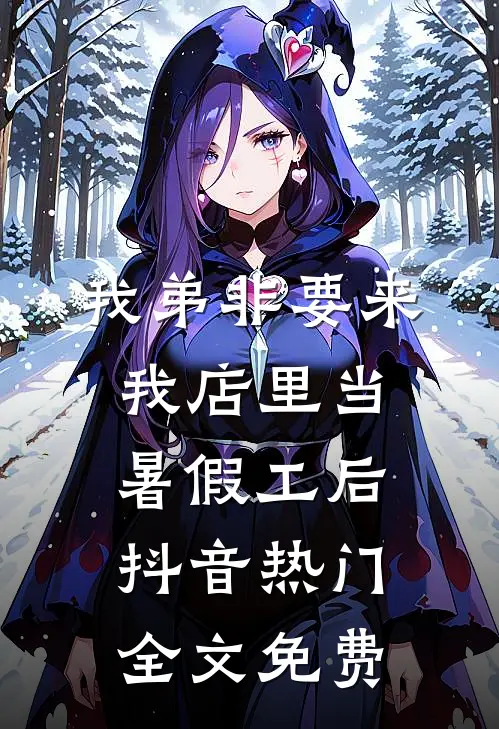 我弟非要来我店里当暑假工后抖音热门全文免费