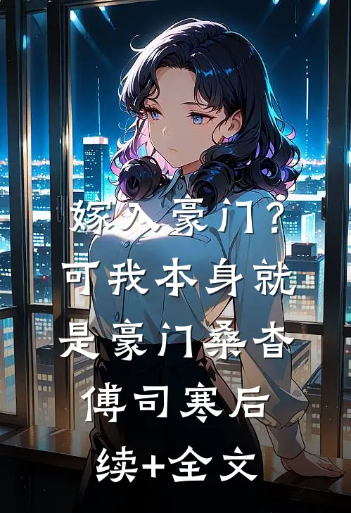 嫁入豪门？可我本身就是豪门桑杳傅司寒后续+全文