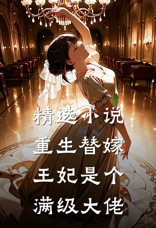 精选小说重生替嫁，王妃是个满级大佬