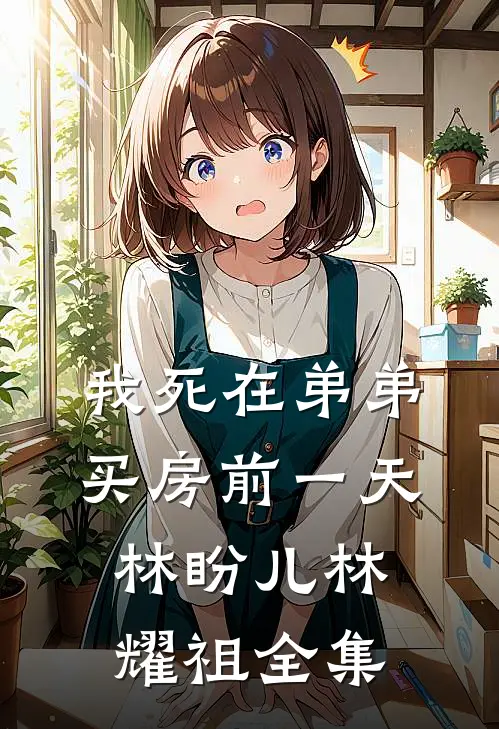 我死在弟弟买房前一天林盼儿林耀祖 全集
