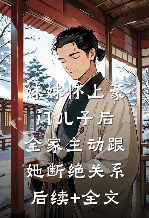 妹妹怀上豪门儿子后，全家主动跟她断绝关系后续+全文