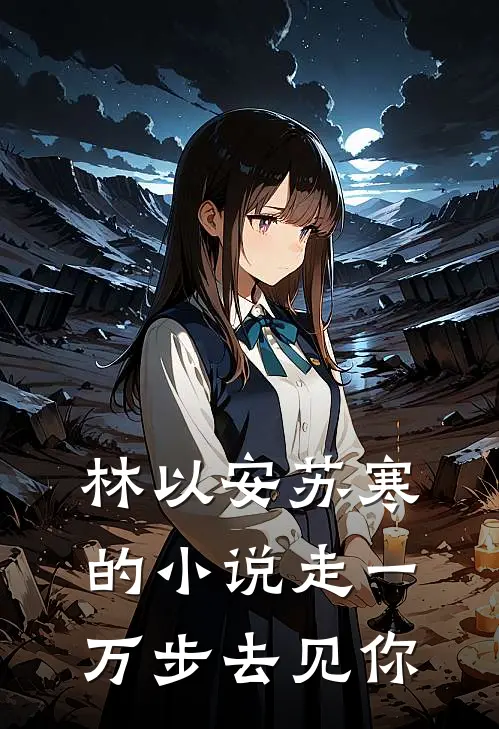 林以安苏寒的小说走一万步去见你