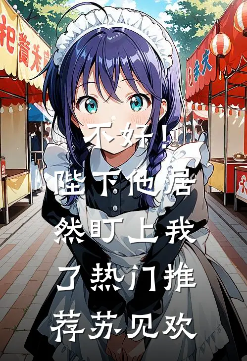 不好！陛下他居然盯上我了热门推荐苏见欢