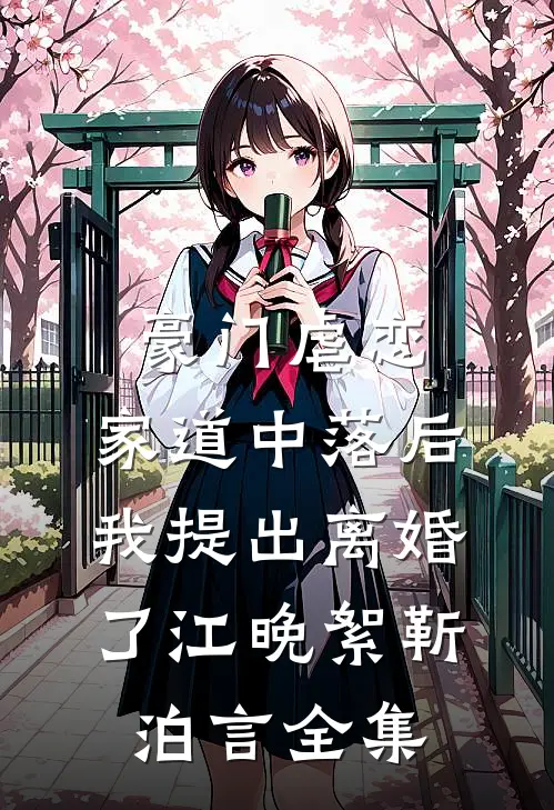 豪门虐恋：家道中落后我提出离婚了江晚絮靳泊言全集