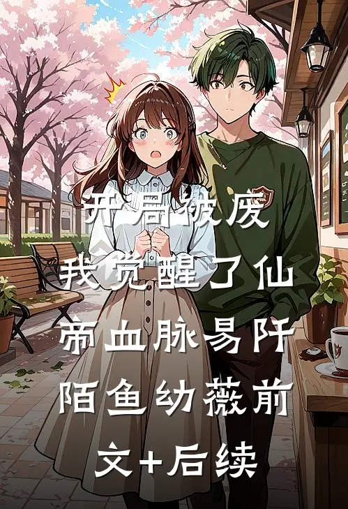 开局被废，我觉醒了仙帝血脉易阡陌鱼幼薇前文+后续