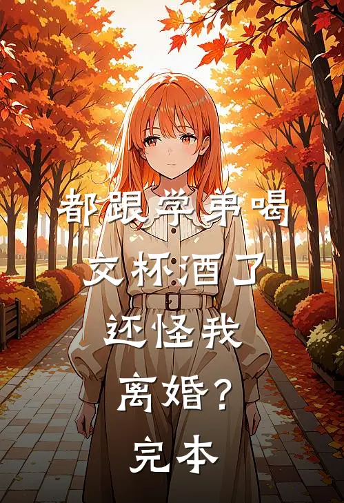 都跟学弟喝交杯酒了，还怪我离婚？完本