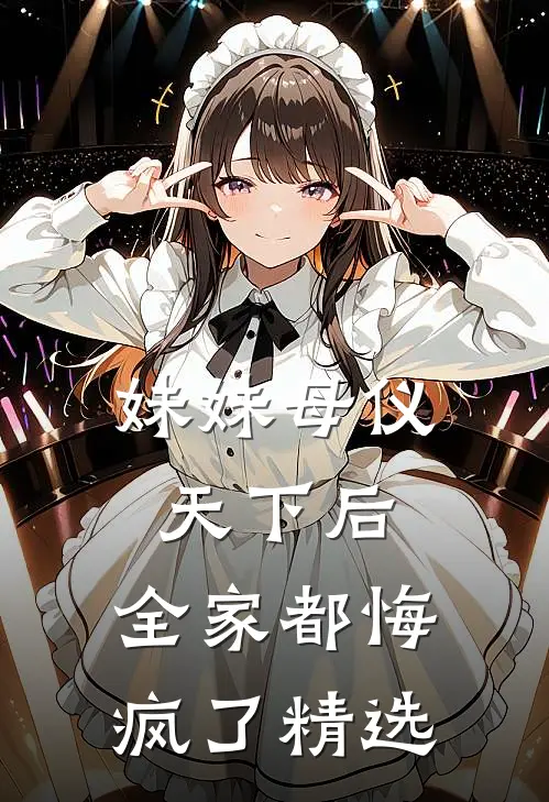 妹妹母仪天下后，全家都悔疯了精选