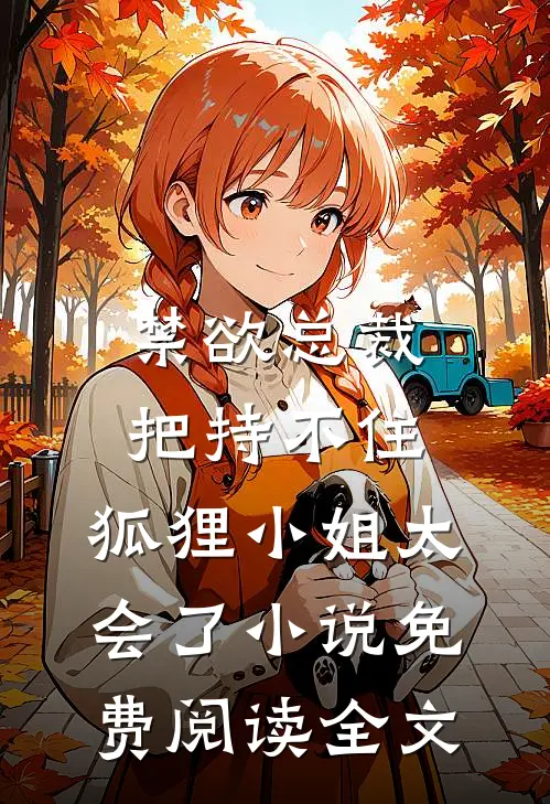 禁欲总裁把持不住，狐狸小姐太会了小说免费阅读全文