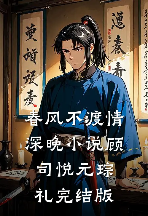 春风不渡情深晚小说顾司悦元琮礼完结版