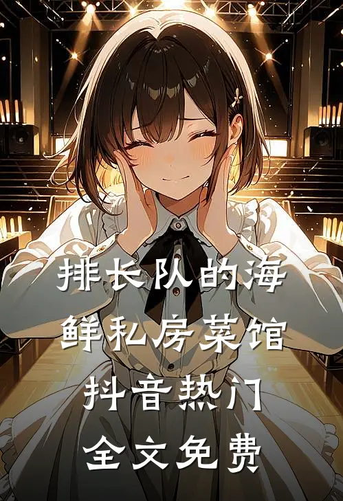 排长队的海鲜私房菜馆抖音热门全文免费