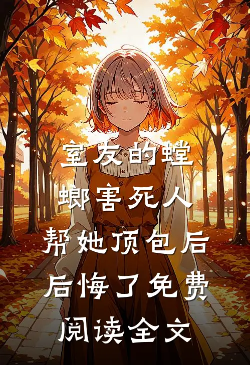 室友的螳螂害死人，帮她顶包后后悔了免费阅读全文