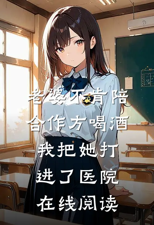 老婆不肯陪合作方喝酒，我把她打进了医院在线阅读