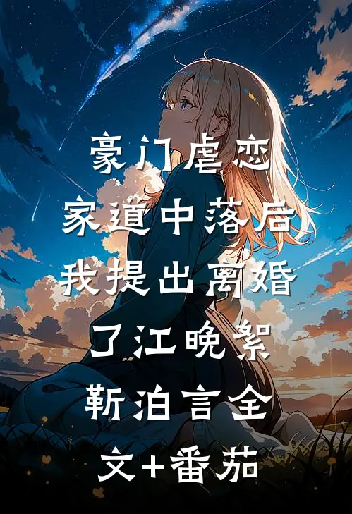 豪门虐恋：家道中落后我提出离婚了江晚絮靳泊言全文+番茄
