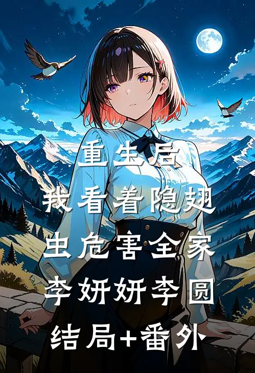 重生后，我看着隐翅虫危害全家李妍妍李圆结局+番外
