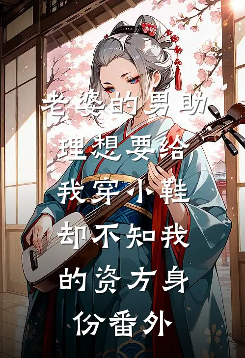 老婆的男助理想要给我穿小鞋，却不知我的资方身份番外