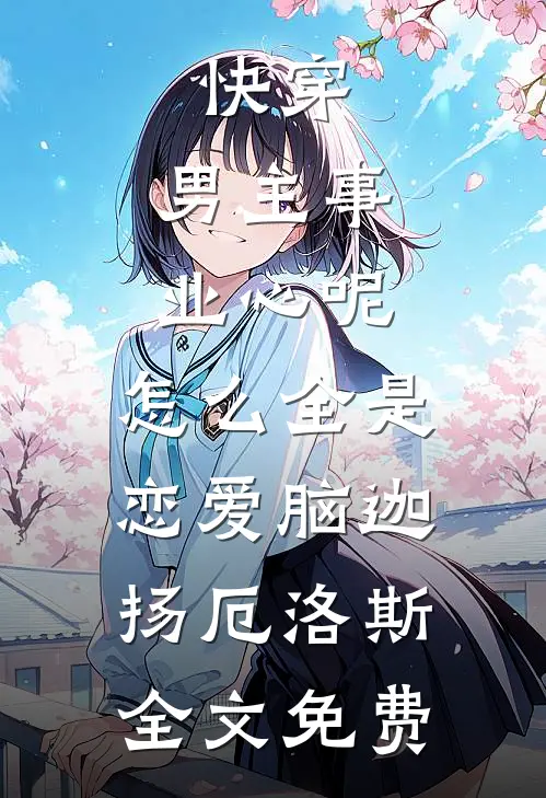 快穿：男主事业心呢，怎么全是恋爱脑迦扬厄洛斯全文免费