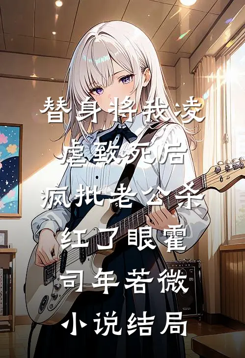 替身将我凌虐致死后，疯批老公杀红了眼霍司年若微小说结局