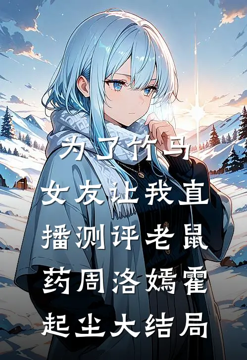 为了竹马，女友让我直播测评老鼠药周洛嫣霍起尘大结局