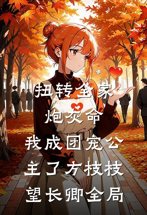 扭转全家炮灰命，我成团宠公主了方枝枝望长卿全局