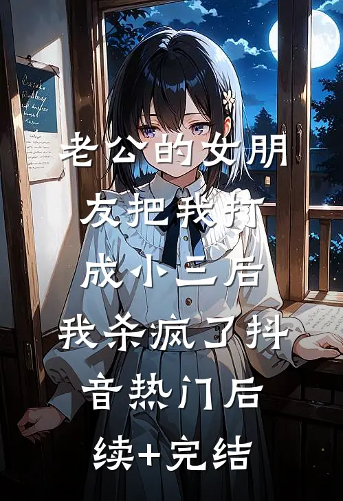 老公的女朋友把我打成小三后，我杀疯了抖音热门后续+完结