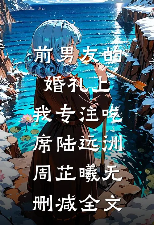 前男友的婚礼上，我专注吃席陆远洲周芷曦无删减全文