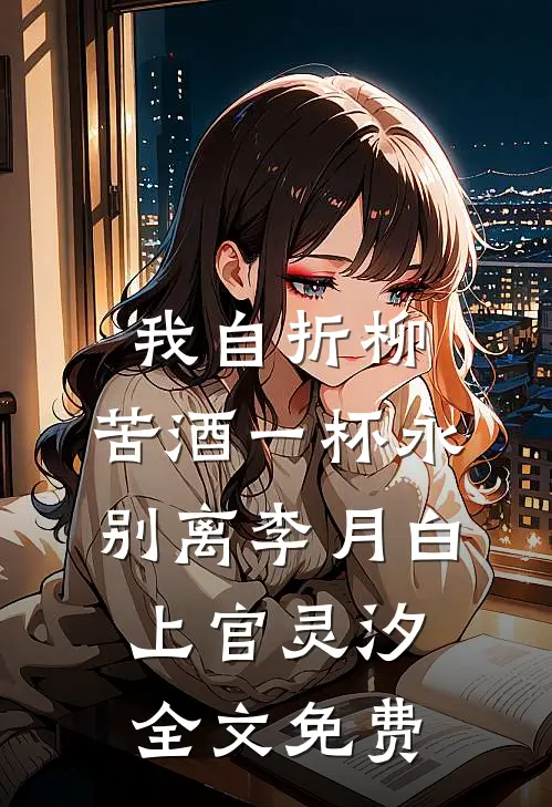 我自折柳，苦酒一杯永别离李月白上官灵汐全文免费