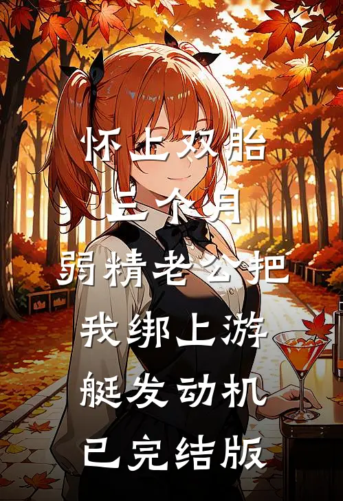 怀上双胎三个月，弱精老公把我绑上游艇发动机已完结版
