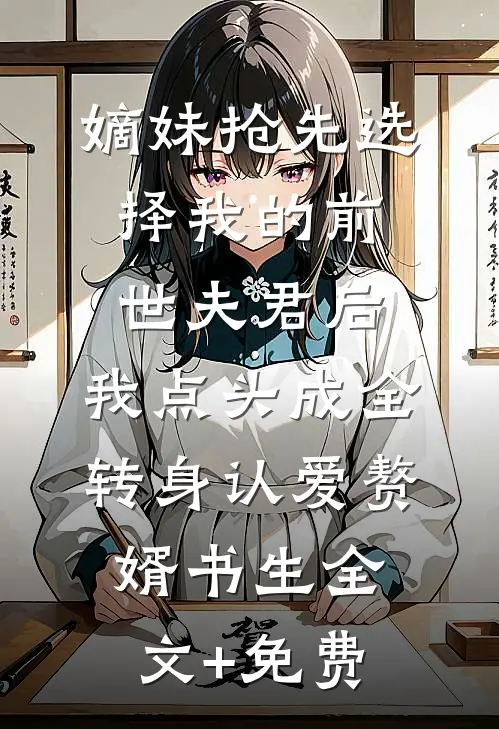 嫡妹抢先选择我的前世夫君后，我点头成全转身认爱赘婿书生全文+免费