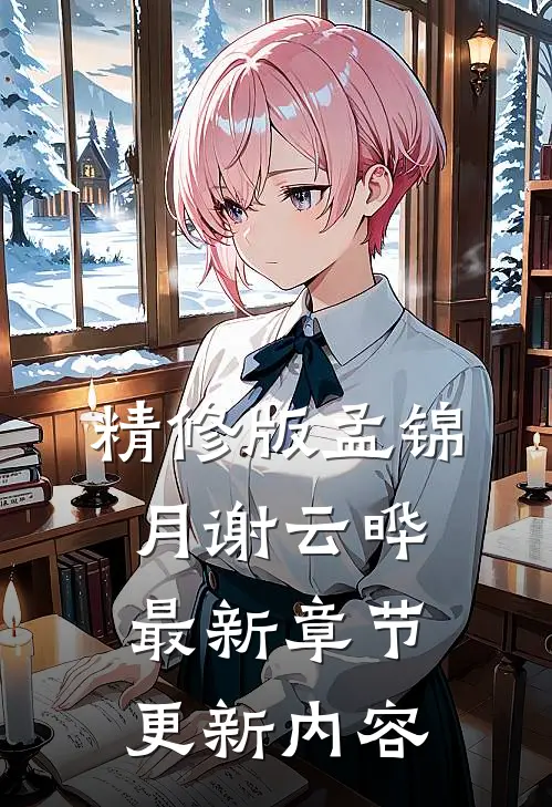 精修版孟锦月谢云晔最新章节更新内容