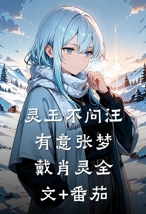 灵玉不问汪有意张梦戴肖灵全文+番茄