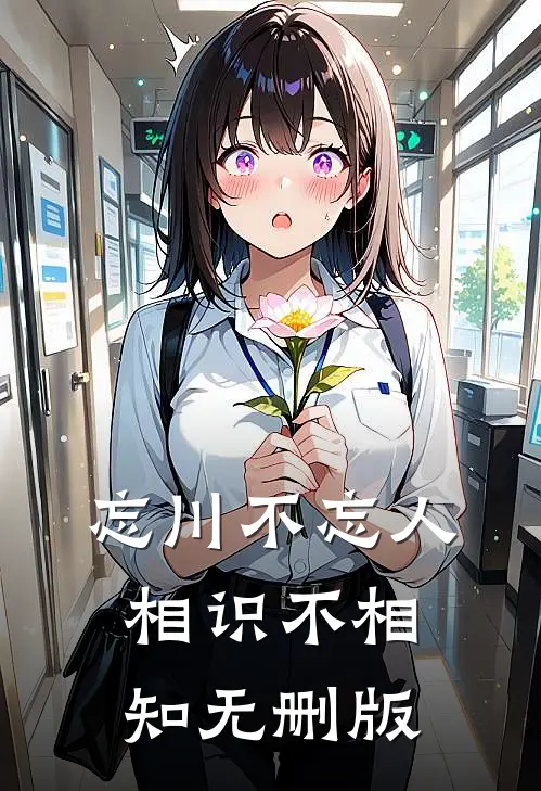 忘川不忘人，相识不相知无删版