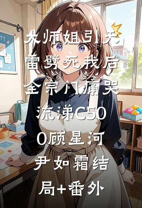 大师姐引天雷劈死我后，全宗门痛哭流涕C500顾星河尹如霜结局+番外
