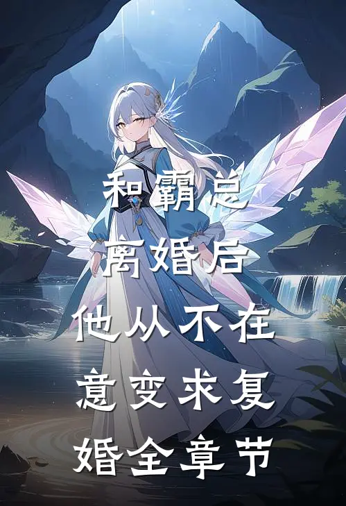 和霸总离婚后，他从不在意变求复婚全章节