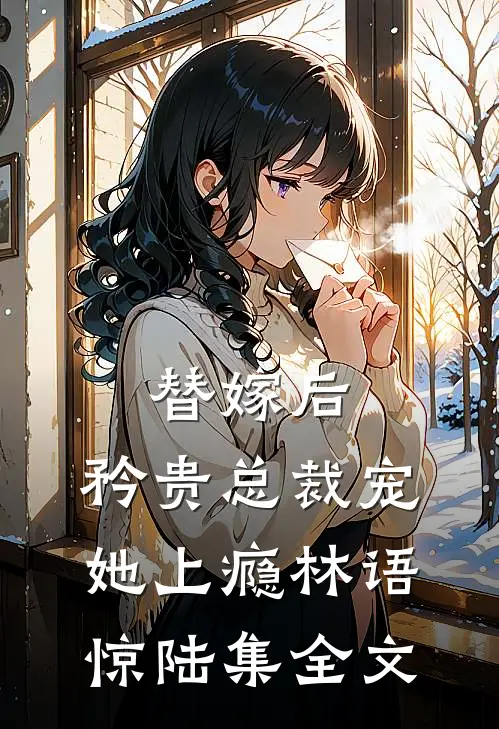 替嫁后，矜贵总裁宠她上瘾林语惊陆集全文