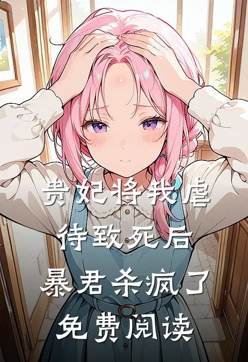 贵妃将我虐待致死后，暴君杀疯了免费阅读