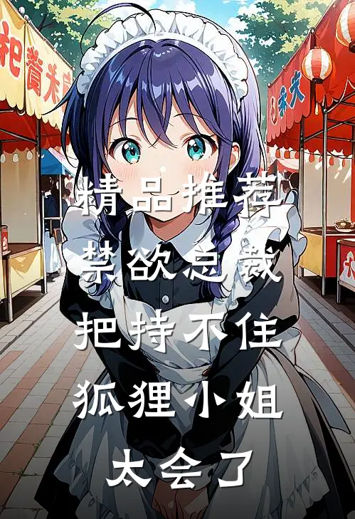 精品推荐禁欲总裁把持不住，狐狸小姐太会了