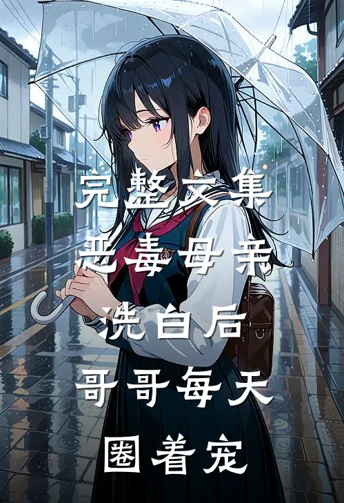 完整文集恶毒母亲洗白后，哥哥每天圈着宠