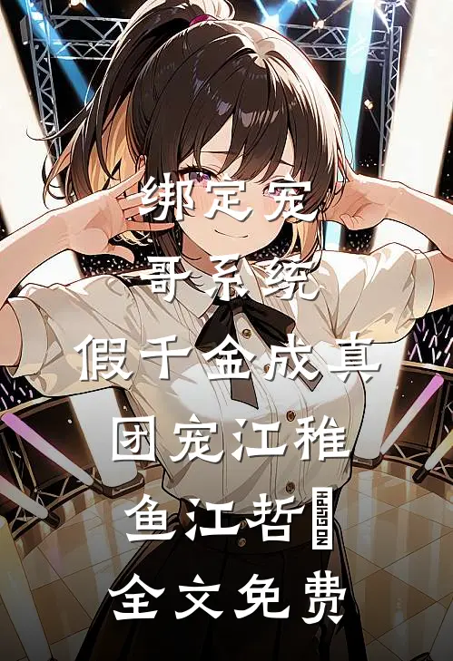 绑定宠哥系统，假千金成真团宠江稚鱼江哲晞全文免费