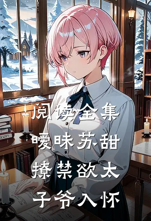 阅读全集暧昧苏甜：撩禁欲太子爷入怀