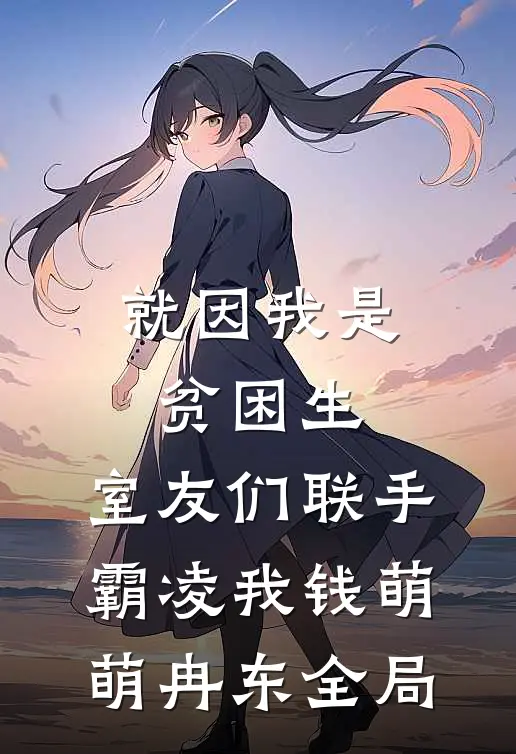 就因我是贫困生，室友们联手霸凌我钱萌萌冉东全局